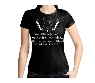 Nur hübsch sein reicht nicht. Man muss auch Bier trinken können. T- Shirt, Hoodie