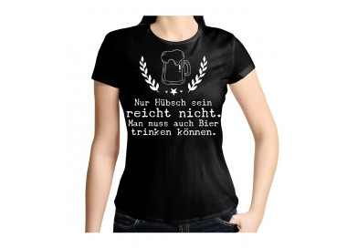 Nur hübsch sein reicht nicht. Man muss auch Bier trinken können. T- Shirt, Hoodie